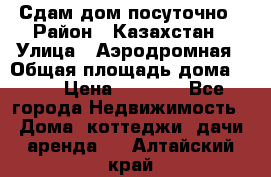 Сдам дом посуточно › Район ­ Казахстан › Улица ­ Аэродромная › Общая площадь дома ­ 60 › Цена ­ 4 000 - Все города Недвижимость » Дома, коттеджи, дачи аренда   . Алтайский край